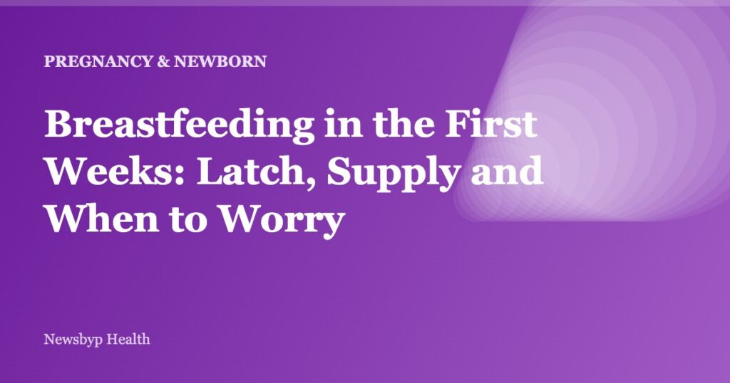 Breastfeeding in the First Weeks: Latch, Supply and When to Worry
