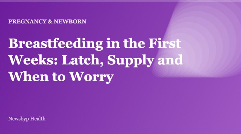 Breastfeeding in the First Weeks: Latch, Supply and When to Worry