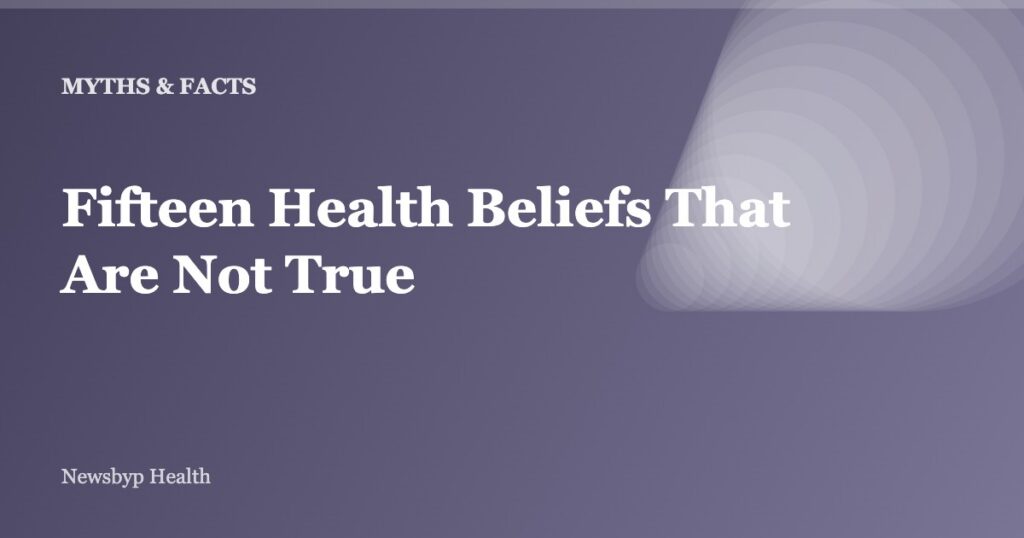 Fifteen Health Beliefs That Are Not True