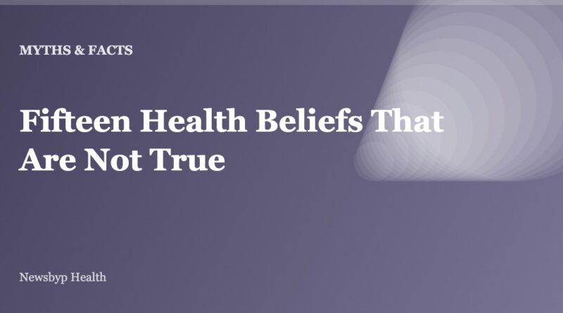 Fifteen Health Beliefs That Are Not True