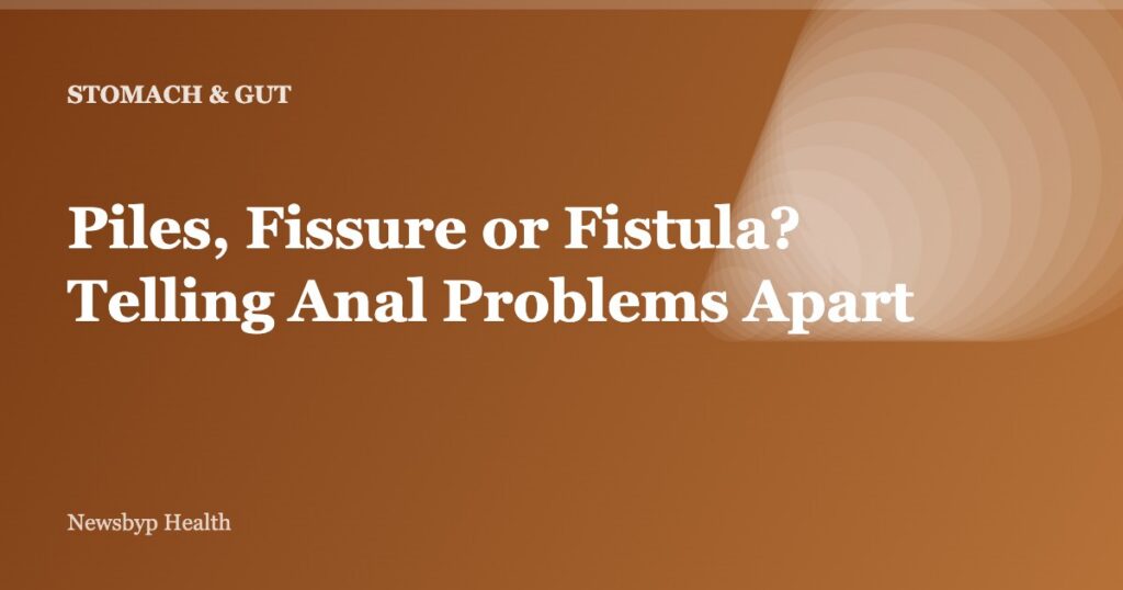 Piles, Fissure or Fistula? Telling Anal Problems Apart