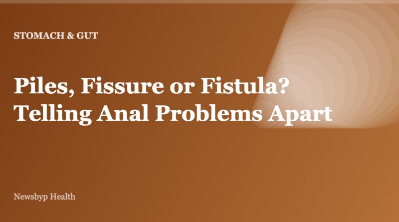 Piles, Fissure or Fistula? Telling Anal Problems Apart