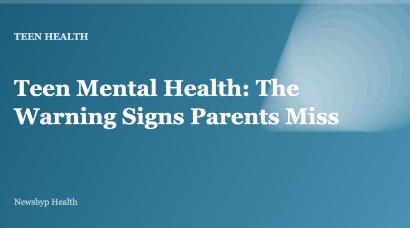 Teen Mental Health: The Warning Signs Parents Miss