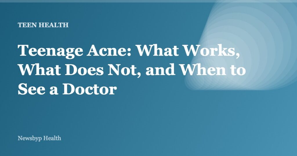 Teenage Acne: What Works, What Does Not, and When to See a Doctor