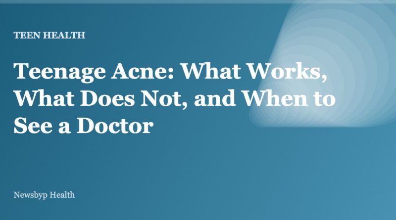 Teenage Acne: What Works, What Does Not, and When to See a Doctor