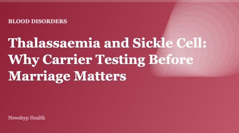 Thalassaemia and Sickle Cell: Why Carrier Testing Before Marriage Matters